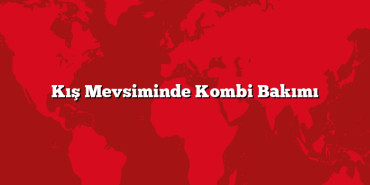 Kış Mevsiminde Kombi Bakımı