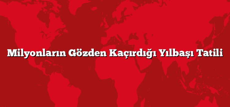 Milyonların Gözden Kaçırdığı Yılbaşı Tatili