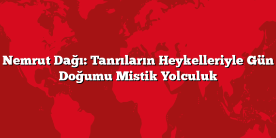 Nemrut Dağı: Tanrıların Heykelleriyle Gün Doğumu Mistik Yolculuk