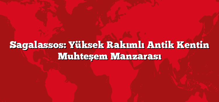 Sagalassos: Yüksek Rakımlı Antik Kentin Muhteşem Manzarası