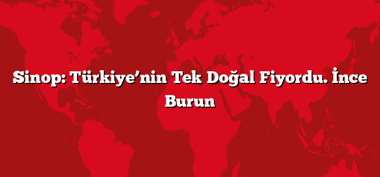 Sinop: Türkiye’nin Tek Doğal Fiyordu. İnce Burun