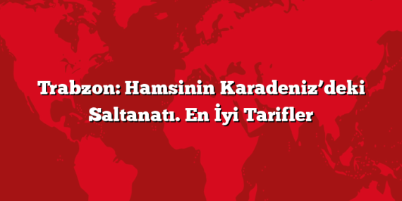 Trabzon: Hamsinin Karadeniz’deki Saltanatı. En İyi Tarifler