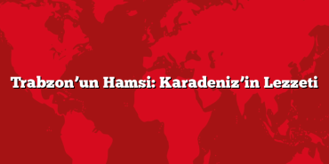 Trabzon’un Hamsi: Karadeniz’in Lezzeti