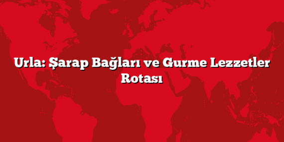 Urla: Şarap Bağları ve Gurme Lezzetler Rotası