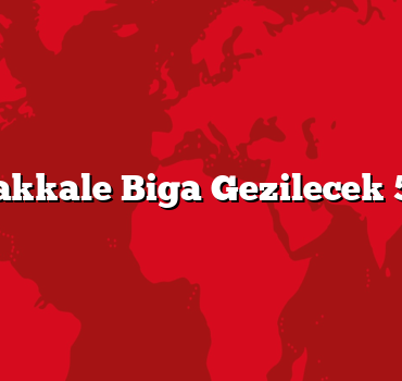 Çanakkale Biga Gezilecek 5 Yer