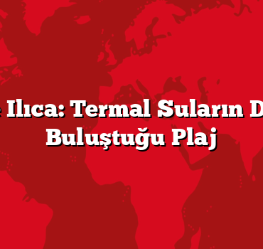Çeşme Ilıca: Termal Suların Denizle Buluştuğu Plaj