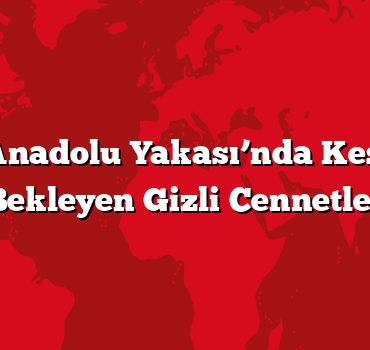 İstanbul Anadolu Yakası’nda Keşfedilmeyi Bekleyen Gizli Cennetler