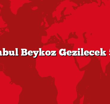 İstanbul Beykoz Gezilecek 5 Yer