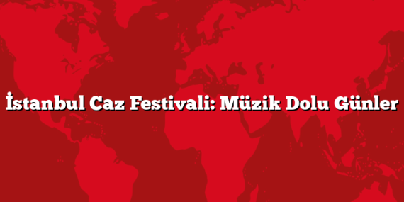 İstanbul Caz Festivali: Müzik Dolu Günler