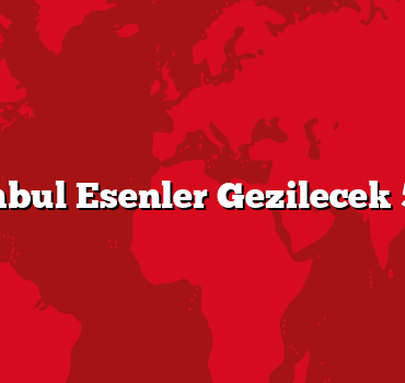 İstanbul Esenler Gezilecek 5 Yer
