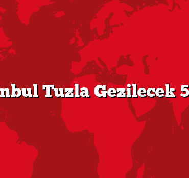 İstanbul Tuzla Gezilecek 5 Yer
