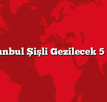 İstanbul Şişli Gezilecek 5 Yer