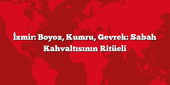 İzmir: Boyoz, Kumru, Gevrek: Sabah Kahvaltısının Ritüeli