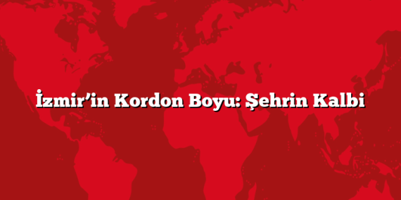 İzmir’in Kordon Boyu: Şehrin Kalbi