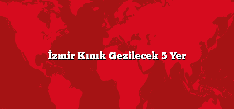 İzmir Kınık Gezilecek 5 Yer