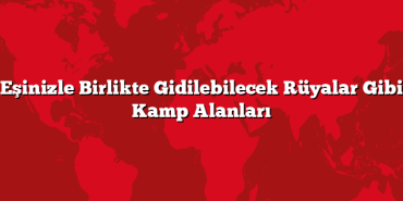 Eşinizle Birlikte Gidilebilecek Rüyalar Gibi Kamp Alanları