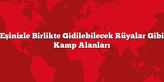 Eşinizle Birlikte Gidilebilecek Rüyalar Gibi Kamp Alanları