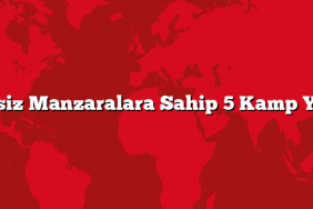 Eşsiz Manzaralara Sahip 5 Kamp Yeri