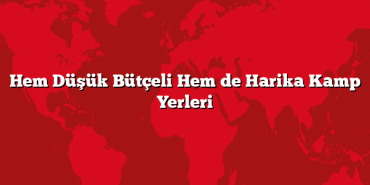 Hem Düşük Bütçeli Hem de Harika Kamp Yerleri