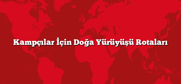 Kampçılar İçin Doğa Yürüyüşü Rotaları