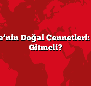 Türkiye’nin Doğal Cennetleri: Nereye Gitmeli?
