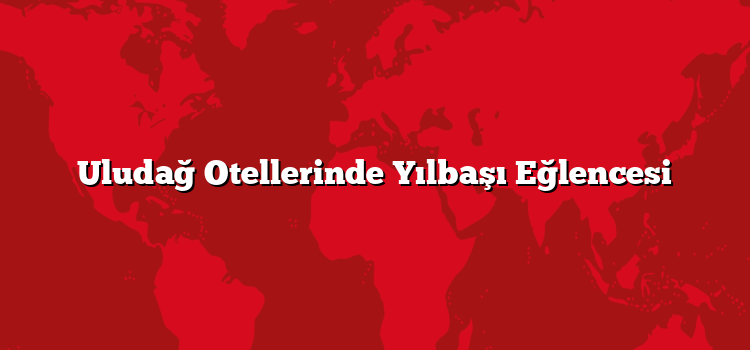 Uludağ Otellerinde Yılbaşı Eğlencesi