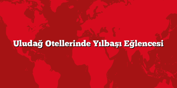 Uludağ Otellerinde Yılbaşı Eğlencesi