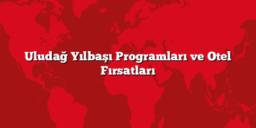 Uludağ Yılbaşı Programları ve Otel Fırsatları