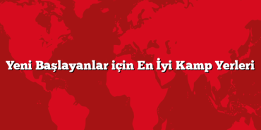 Yeni Başlayanlar için En İyi Kamp Yerleri