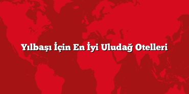 Yılbaşı İçin En İyi Uludağ Otelleri