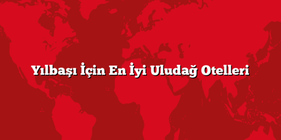 Yılbaşı İçin En İyi Uludağ Otelleri