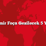 İzmir Foça Gezilecek 5 Yer