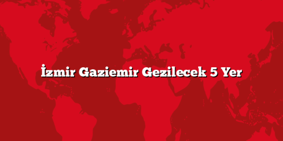 İzmir Gaziemir Gezilecek 5 Yer