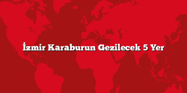 İzmir Karaburun Gezilecek 5 Yer