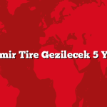 İzmir Tire Gezilecek 5 Yer