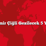 İzmir Çiğli Gezilecek 5 Yer