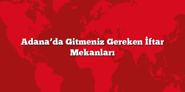 Adana’da Gitmeniz Gereken İftar Mekanları