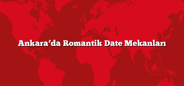 Ankara’da Romantik Date Mekanları