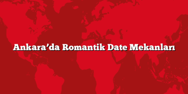 Ankara’da Romantik Date Mekanları