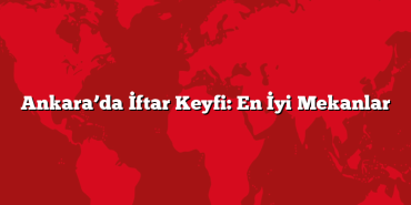 Ankara’da İftar Keyfi: En İyi Mekanlar