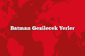 Batman Gezilecek Yerler