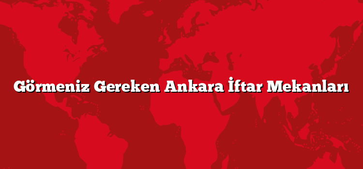 Görmeniz Gereken Ankara İftar Mekanları