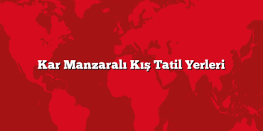 Kar Manzaralı Kış Tatil Yerleri