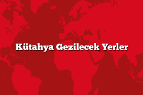 Kütahya Gezilecek Yerler