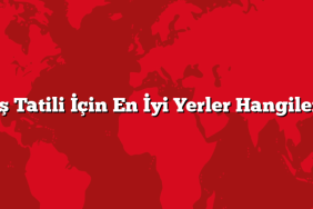 Kış Tatili İçin En İyi Yerler Hangileri?