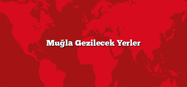 Muğla Gezilecek Yerler