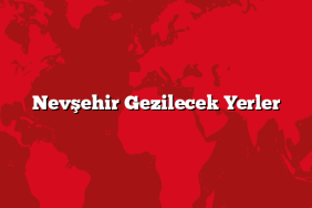 Nevşehir Gezilecek Yerler