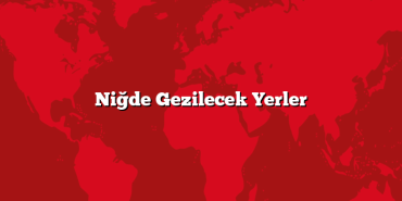 Niğde Gezilecek Yerler