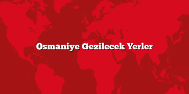 Osmaniye Gezilecek Yerler