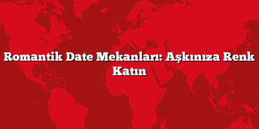 Romantik Date Mekanları: Aşkınıza Renk Katın